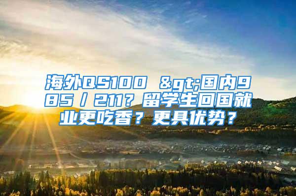 海外QS100 >國內985／211？留學生回國就業更吃香？更具優勢？