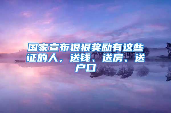 國家宣布狠狠獎勵有這些證的人，送錢、送房、送戶口