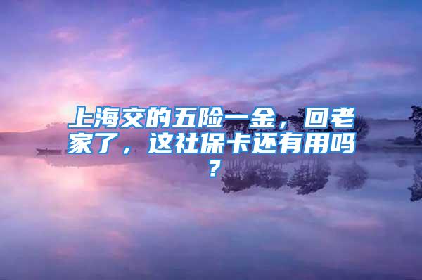 上海交的五險一金，回老家了，這社?？ㄟ€有用嗎？