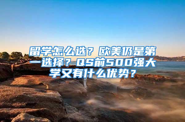 留學怎么選？歐美仍是第一選擇？QS前500強大學又有什么優勢？