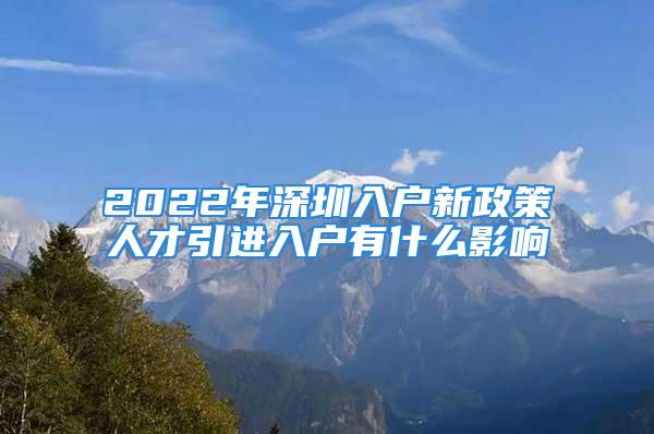 2022年深圳入戶新政策人才引進入戶有什么影響