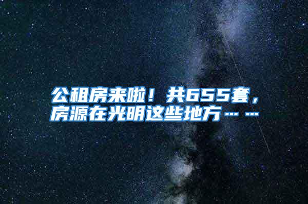 公租房來啦！共655套，房源在光明這些地方……