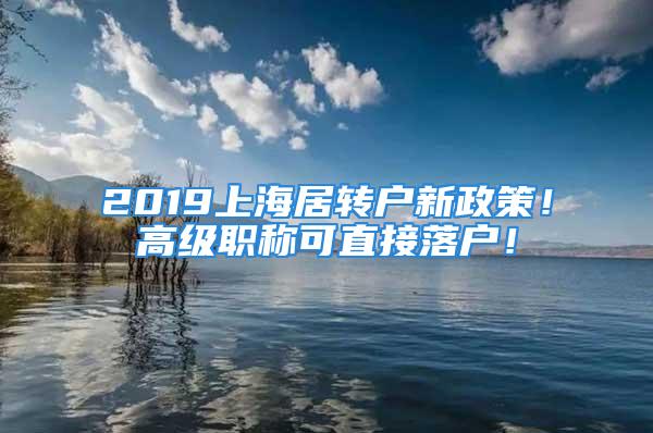 2019上海居轉戶新政策！高級職稱可直接落戶！