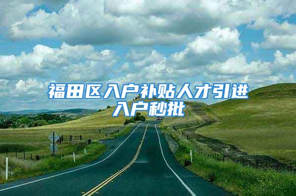 福田區入戶補貼人才引進入戶秒批