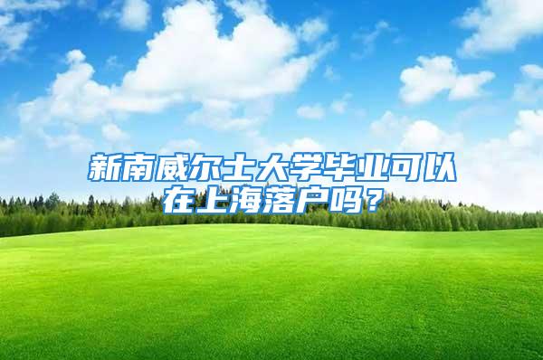 新南威爾士大學畢業可以在上海落戶嗎？