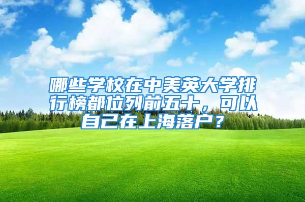 哪些學校在中美英大學排行榜都位列前五十，可以自己在上海落戶？