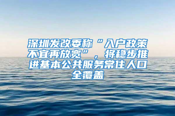 深圳發改委稱“入戶政策不宜再放寬”，將穩步推進基本公共服務常住人口全覆蓋