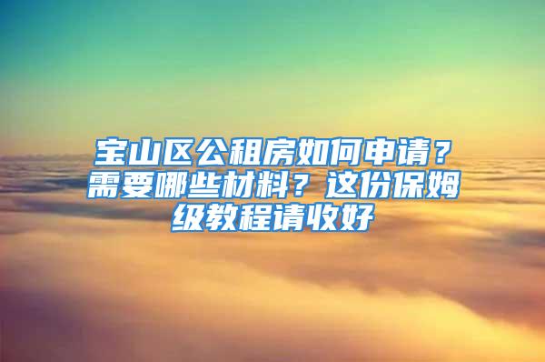 寶山區公租房如何申請？需要哪些材料？這份保姆級教程請收好→