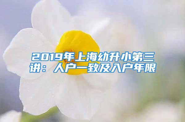 2019年上海幼升小第三講：人戶一致及入戶年限