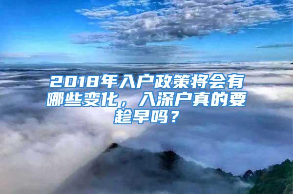 2018年入戶政策將會有哪些變化，入深戶真的要趁早嗎？