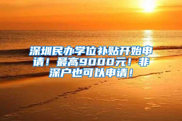 深圳民辦學位補貼開始申請！最高9000元！非深戶也可以申請！