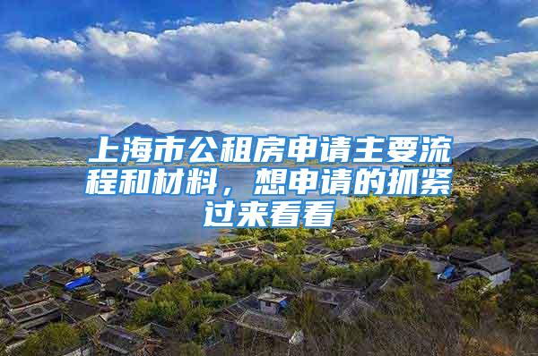 上海市公租房申請主要流程和材料，想申請的抓緊過來看看