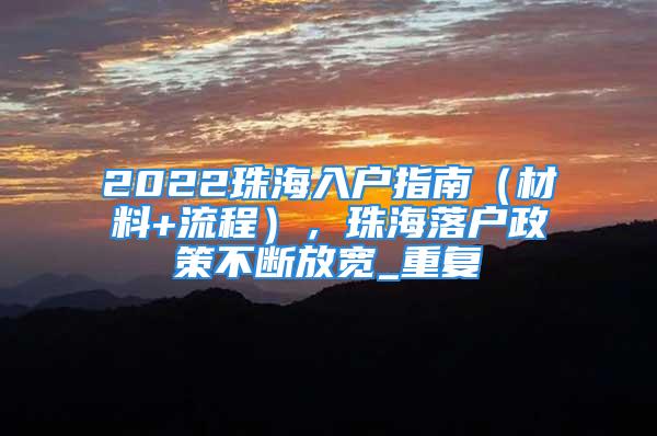 2022珠海入戶指南（材料+流程），珠海落戶政策不斷放寬_重復