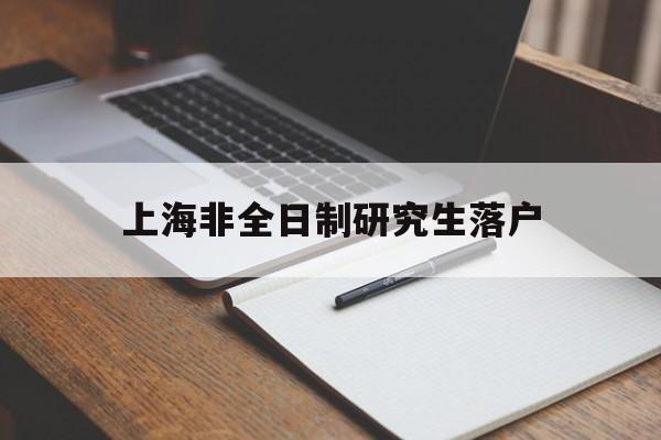 上海非全日制研究生落戶(上海非全日制研究生落戶2021) 深圳核準入戶