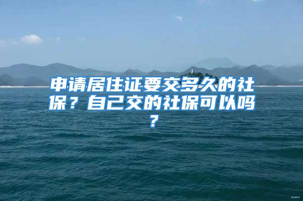 申請居住證要交多久的社保？自己交的社?？梢詥?？