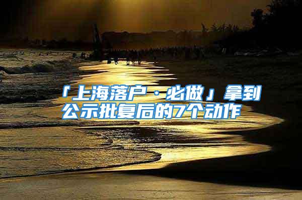 「上海落戶·必做」拿到公示批復后的7個動作