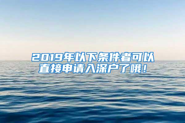 2019年以下條件者可以直接申請入深戶了哦！