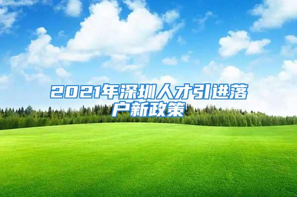 2021年深圳人才引進落戶新政策