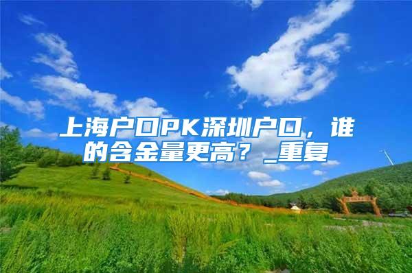 上海戶口PK深圳戶口，誰的含金量更高？_重復