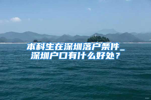 本科生在深圳落戶條件_深圳戶口有什么好處？