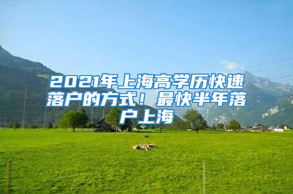 2021年上海高學歷快速落戶的方式！最快半年落戶上海