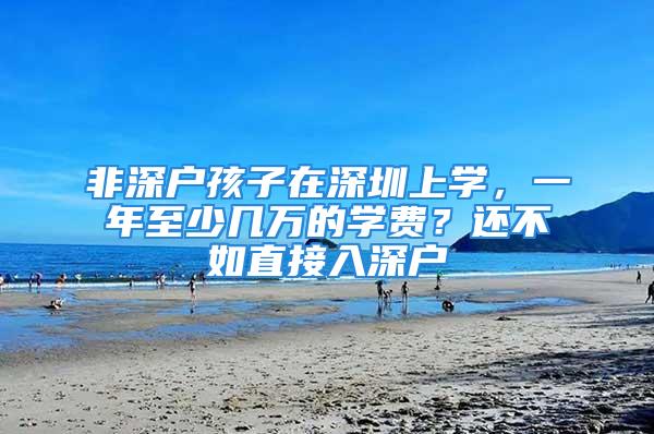 非深戶孩子在深圳上學，一年至少幾萬的學費？還不如直接入深戶