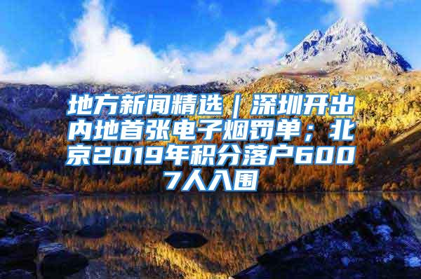 地方新聞精選｜深圳開出內地首張電子煙罰單；北京2019年積分落戶6007人入圍