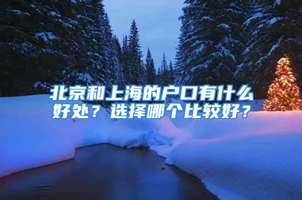 北京和上海的戶口有什么好處？選擇哪個比較好？