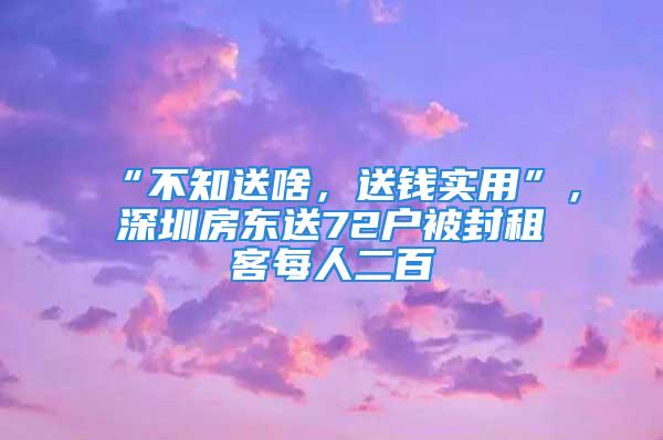 “不知送啥，送錢實用”，深圳房東送72戶被封租客每人二百