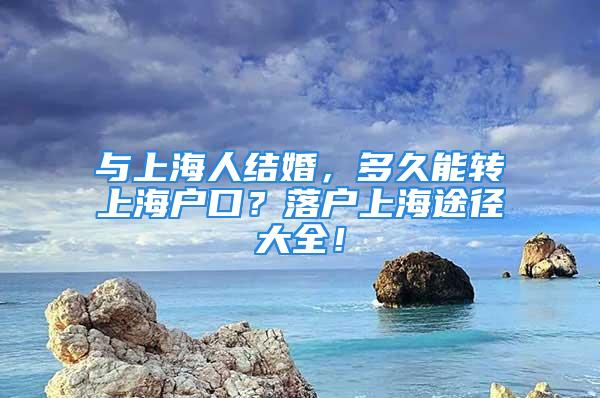 與上海人結婚，多久能轉上海戶口？落戶上海途徑大全！