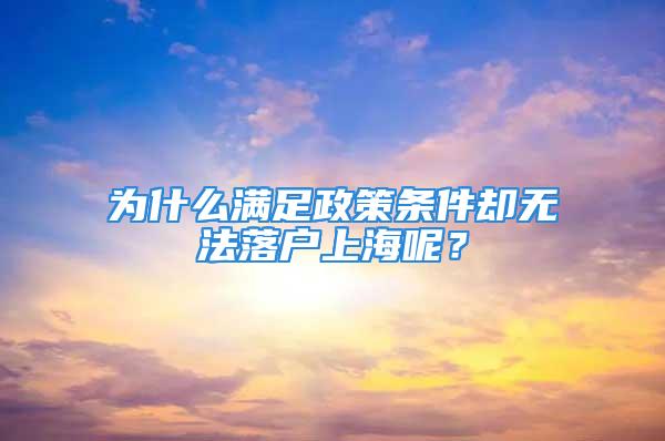 為什么滿足政策條件卻無法落戶上海呢？