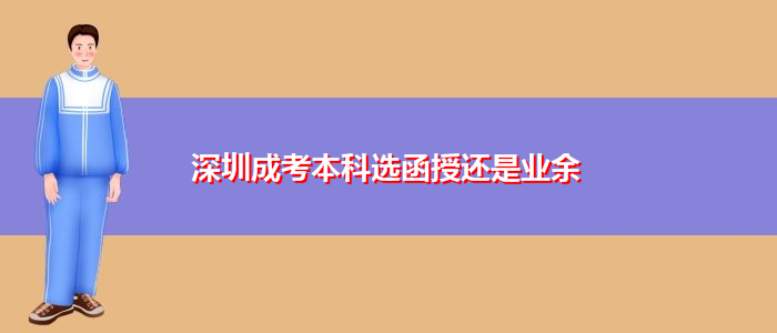 深圳成考本科選函授還是業余