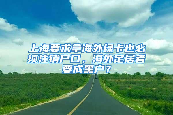 上海要求拿海外綠卡也必須注銷戶口，海外定居者要成黑戶？