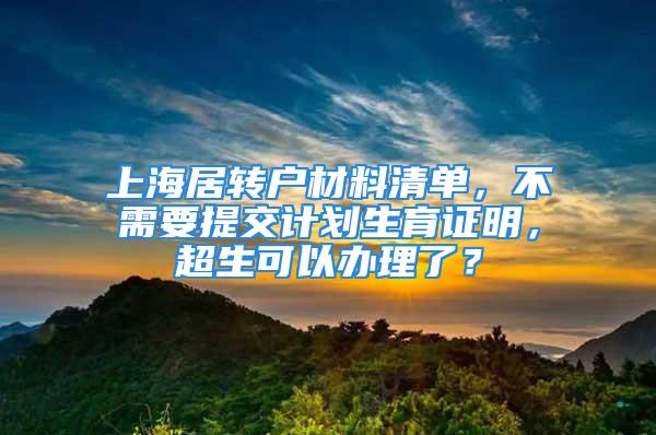 上海居轉戶材料清單，不需要提交計劃生育證明，超生可以辦理了？