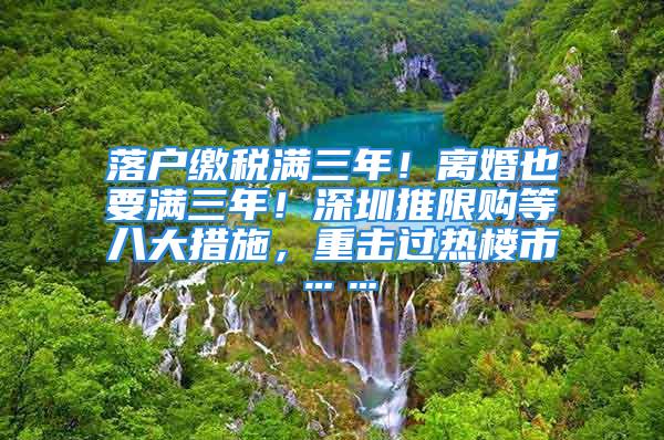 落戶繳稅滿三年！離婚也要滿三年！深圳推限購等八大措施，重擊過熱樓市……