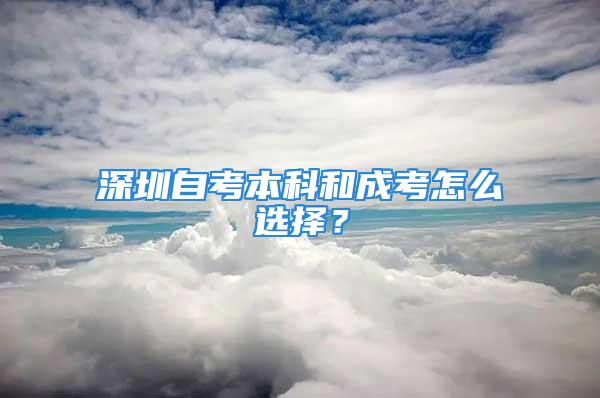 深圳自考本科和成考怎么選擇？