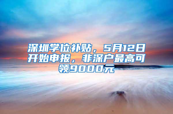 深圳學位補貼，5月12日開始申報，非深戶最高可領9000元