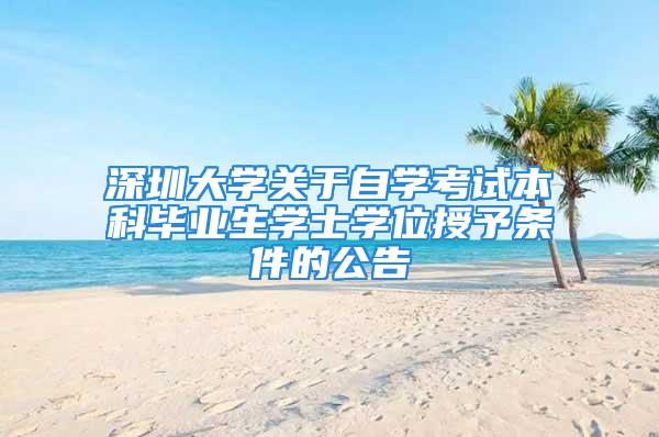 深圳大學關于自學考試本科畢業生學士學位授予條件的公告