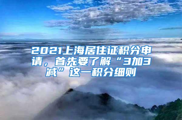 2021上海居住證積分申請，首先要了解“3加3減”這一積分細則