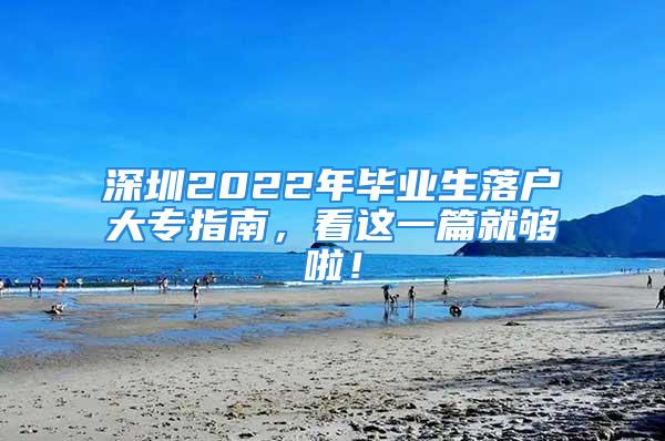 深圳2022年畢業生落戶大專指南，看這一篇就夠啦！