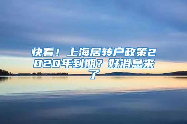 快看！上海居轉戶政策2020年到期？好消息來了