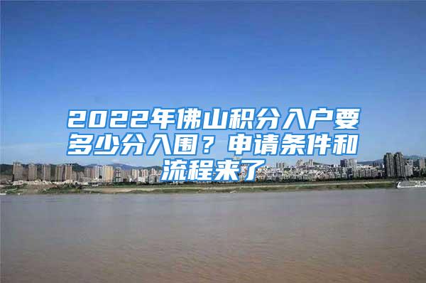 2022年佛山積分入戶要多少分入圍？申請條件和流程來了