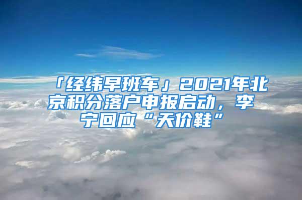 「經緯早班車」2021年北京積分落戶申報啟動，李寧回應“天價鞋”