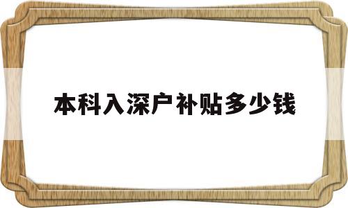 本科入深戶補貼多少錢(本科生辦理深戶補貼15000元) 深圳核準入戶