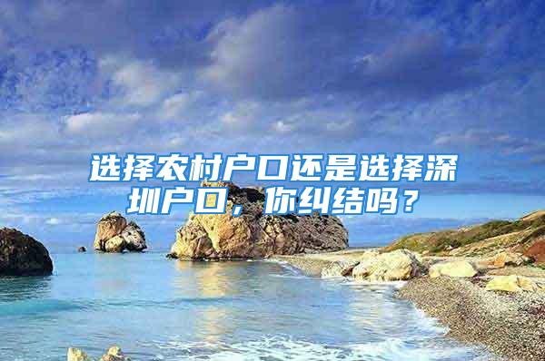 選擇農村戶口還是選擇深圳戶口，你糾結嗎？