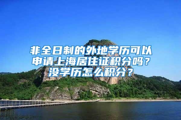 非全日制的外地學歷可以申請上海居住證積分嗎？沒學歷怎么積分？