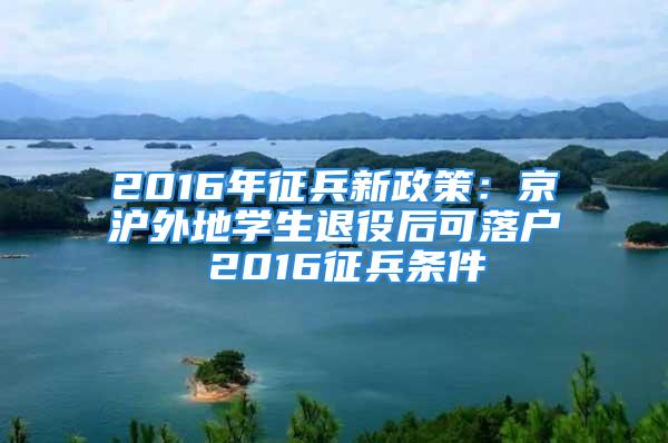 2016年征兵新政策：京滬外地學生退役后可落戶 2016征兵條件