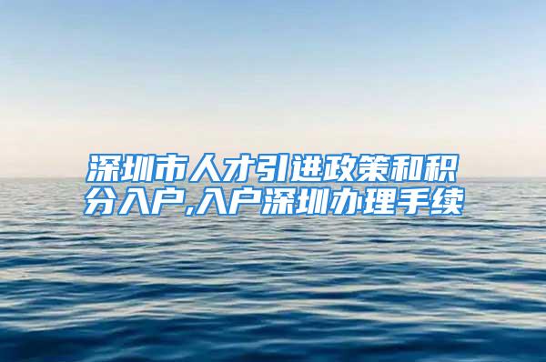 深圳市人才引進政策和積分入戶,入戶深圳辦理手續