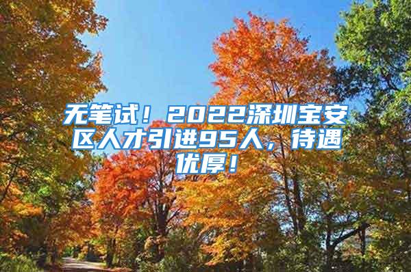 無筆試！2022深圳寶安區人才引進95人，待遇優厚！