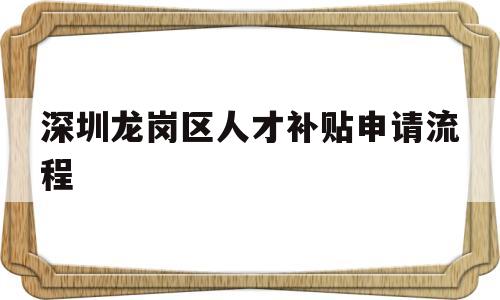 深圳龍崗區人才補貼申請流程(深圳市龍崗區人才引進補貼條件) 應屆畢業生入戶深圳